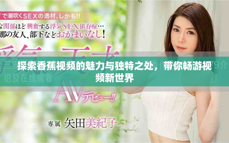 探索香蕉视频的魅力与独特之处，带你畅游视频新世界