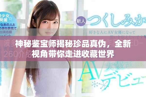 神秘鉴宝师揭秘珍品真伪，全新视角带你走进收藏世界