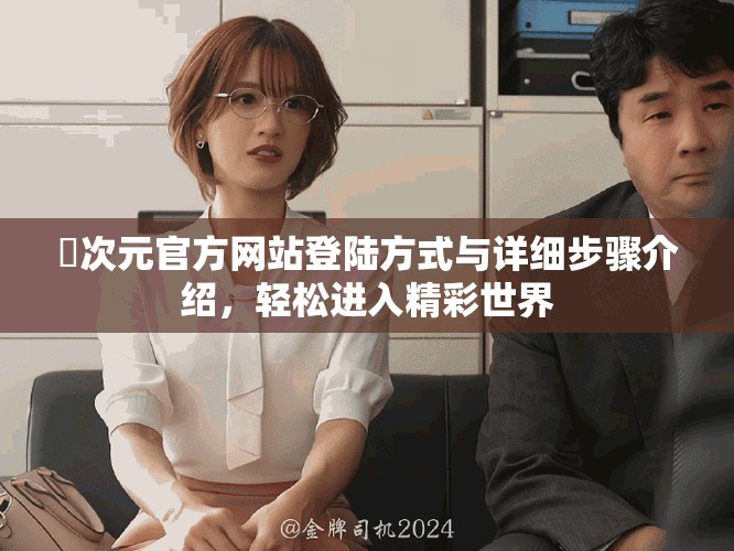 囧次元官方网站登陆方式与详细步骤介绍，轻松进入精彩世界