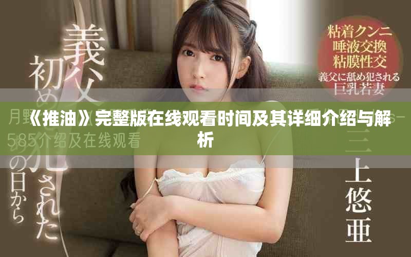 《推油》完整版在线观看时间及其详细介绍与解析