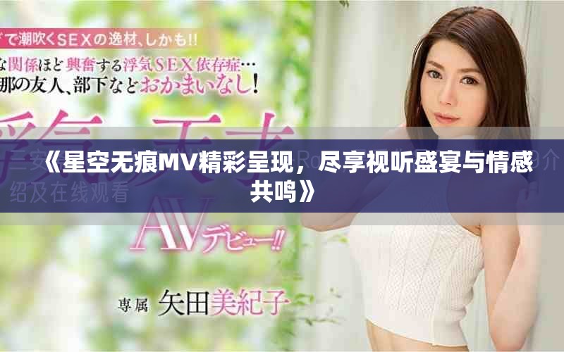 《星空无痕MV精彩呈现，尽享视听盛宴与情感共鸣》