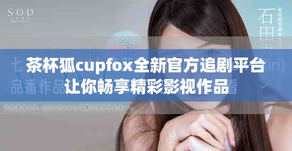 茶杯狐cupfox全新官方追剧平台让你畅享精彩影视作品