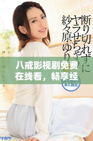 八戒影视剧免费在线看，畅享经典故事与精彩剧情的全新体验