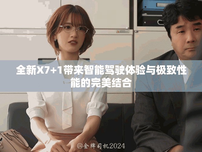 全新X7+1带来智能驾驶体验与极致性能的完美结合