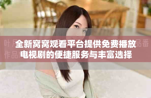 全新窝窝观看平台提供免费播放电视剧的便捷服务与丰富选择