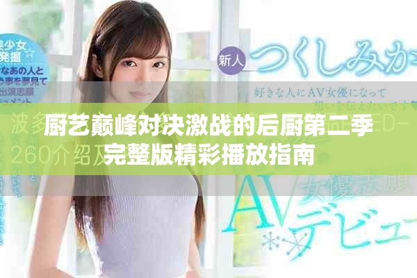厨艺巅峰对决激战的后厨第二季完整版精彩播放指南