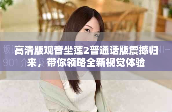 高清版观音坐莲2普通话版震撼归来，带你领略全新视觉体验