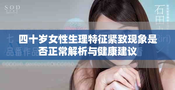 四十岁女性生理特征紧致现象是否正常解析与健康建议