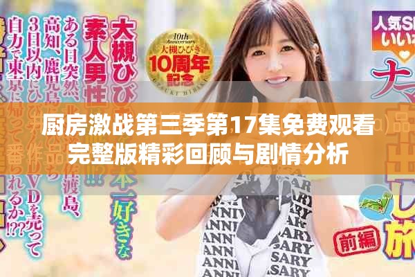 厨房激战第三季第17集免费观看完整版精彩回顾与剧情分析