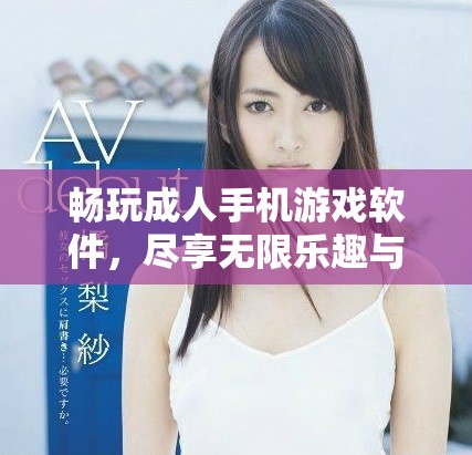 畅玩成人手机游戏软件，尽享无限乐趣与刺激体验