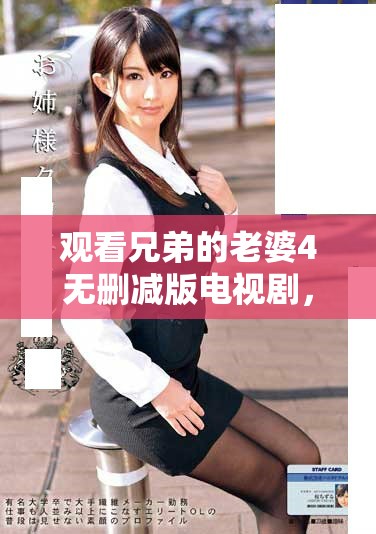 观看兄弟的老婆4无删减版电视剧，尽享精彩故事与角色互动