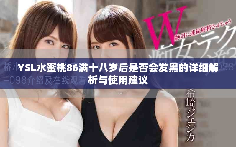 YSL水蜜桃86满十八岁后是否会发黑的详细解析与使用建议