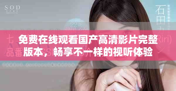 免费在线观看国产高清影片完整版本，畅享不一样的视听体验