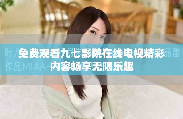 免费观看九七影院在线电视精彩内容畅享无限乐趣