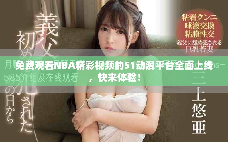 免费观看NBA精彩视频的51动漫平台全面上线，快来体验！