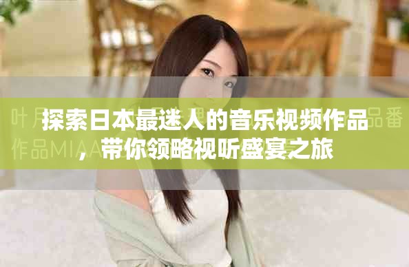 探索日本最迷人的音乐视频作品，带你领略视听盛宴之旅