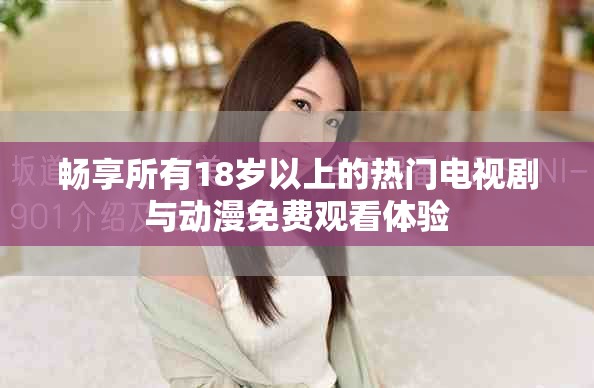 畅享所有18岁以上的热门电视剧与动漫免费观看体验