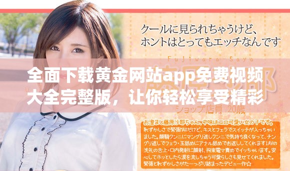 全面下载黄金网站app免费视频大全完整版，让你轻松享受精彩内容