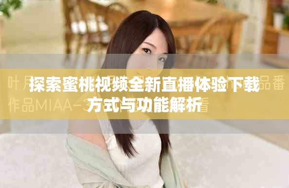 探索蜜桃视频全新直播体验下载方式与功能解析