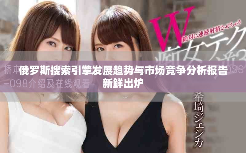 俄罗斯搜索引擎发展趋势与市场竞争分析报告新鲜出炉