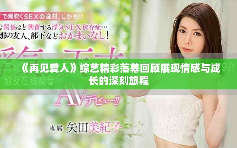 《再见爱人》综艺精彩落幕回顾展现情感与成长的深刻旅程