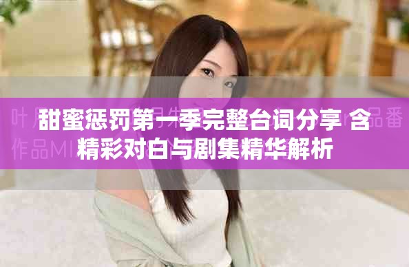 甜蜜惩罚第一季完整台词分享 含精彩对白与剧集精华解析
