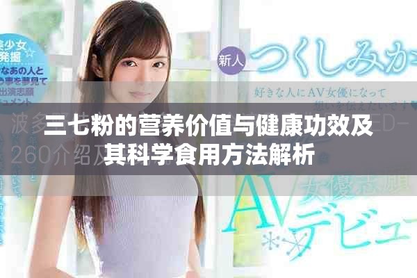 三七粉的营养价值与健康功效及其科学食用方法解析