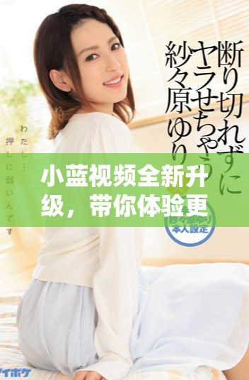 小蓝视频全新升级，带你体验更精彩的影视内容与互动乐趣
