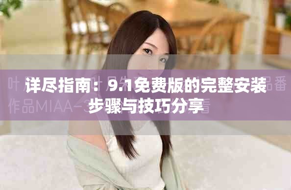 详尽指南：9.1免费版的完整安装步骤与技巧分享
