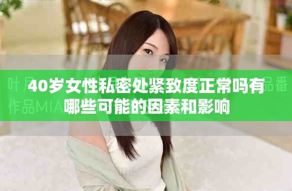 40岁女性私密处紧致度正常吗有哪些可能的因素和影响