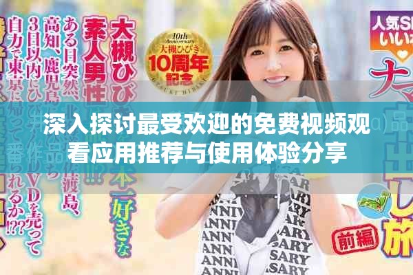 深入探讨最受欢迎的免费视频观看应用推荐与使用体验分享