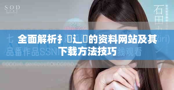 全面解析扌喿辶畐的资料网站及其下载方法技巧