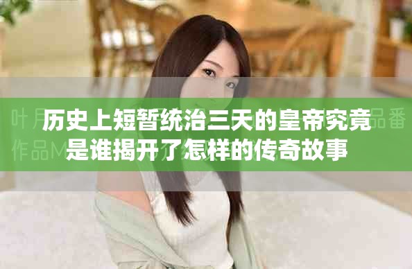 历史上短暂统治三天的皇帝究竟是谁揭开了怎样的传奇故事