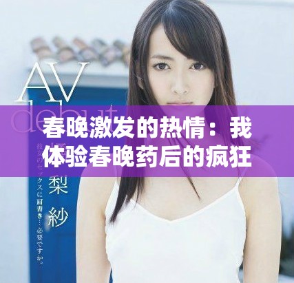 春晚激发的热情：我体验春晚药后的疯狂感受与回忆