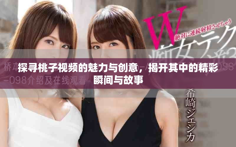 探寻桃子视频的魅力与创意，揭开其中的精彩瞬间与故事