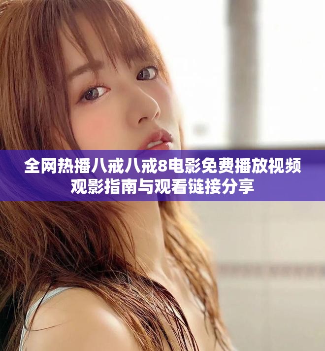 全网热播八戒八戒8电影免费播放视频观影指南与观看链接分享