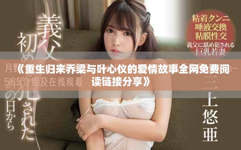 《重生归来乔梁与叶心仪的爱情故事全网免费阅读链接分享》