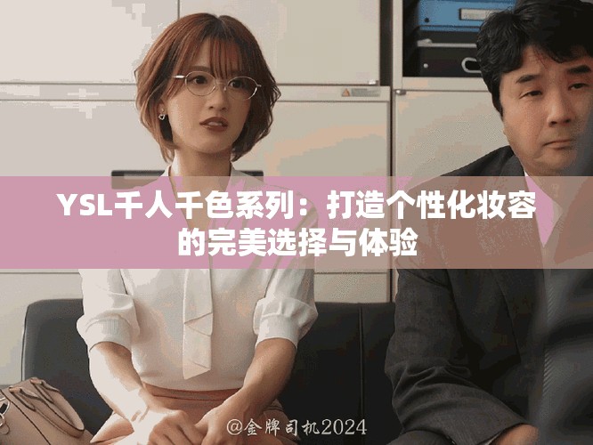 YSL千人千色系列：打造个性化妆容的完美选择与体验