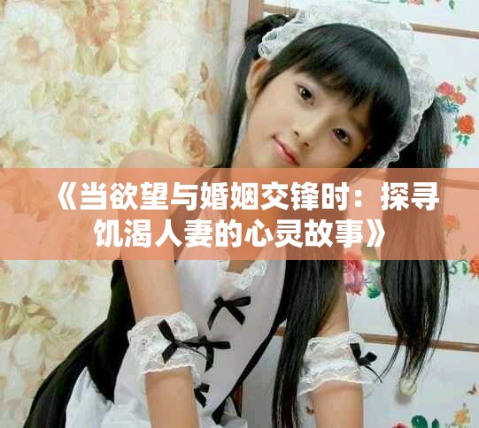 《当欲望与婚姻交锋时：探寻饥渴人妻的心灵故事》