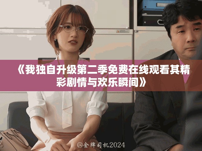 《我独自升级第二季免费在线观看其精彩剧情与欢乐瞬间》