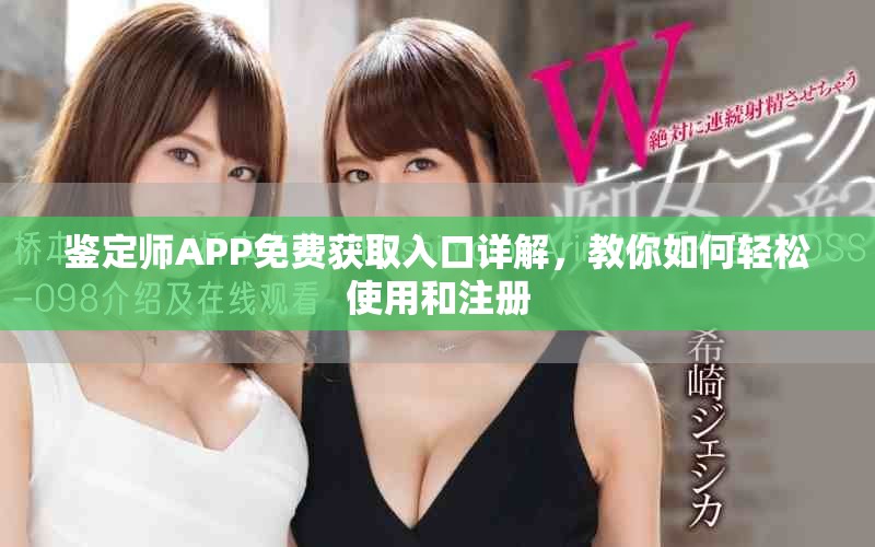 鉴定师APP免费获取入口详解，教你如何轻松使用和注册