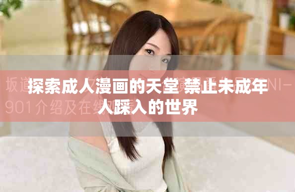 探索成人漫画的天堂 禁止未成年人踩入的世界