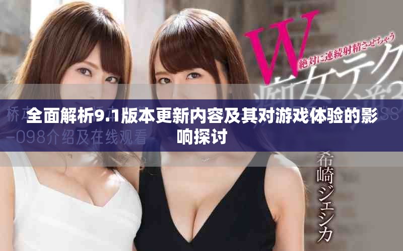 全面解析9.1版本更新内容及其对游戏体验的影响探讨