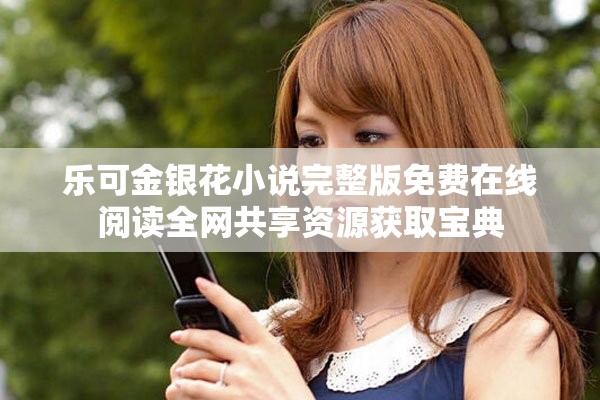 乐可金银花小说完整版免费在线阅读全网共享资源获取宝典