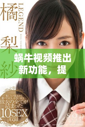 蜗牛视频推出新功能，提升用户体验与内容分享方式