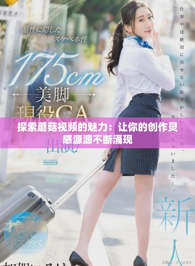 探索蘑菇视频的魅力：让你的创作灵感源源不断涌现
