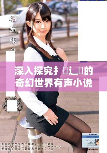 深入探究扌喿辶畐的奇幻世界有声小说精彩纷呈的全新体验