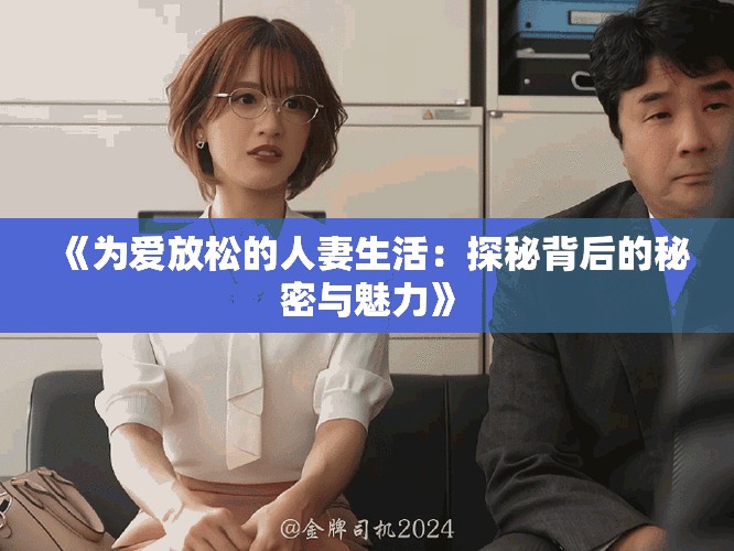 《为爱放松的人妻生活：探秘背后的秘密与魅力》