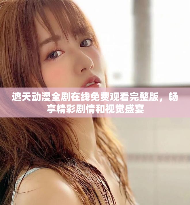 遮天动漫全剧在线免费观看完整版，畅享精彩剧情和视觉盛宴
