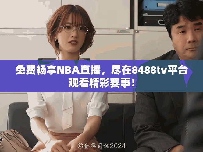 免费畅享NBA直播，尽在8488tv平台观看精彩赛事！